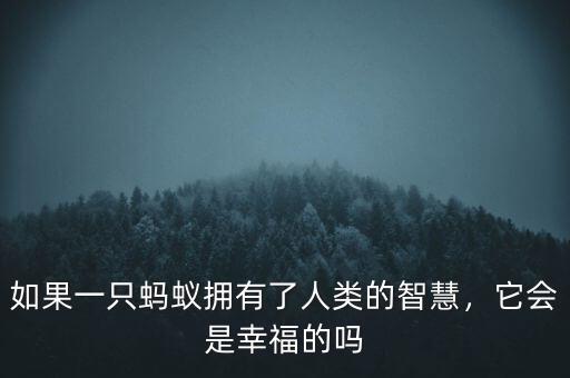 如果一只螞蟻擁有了人類的智慧，它會是幸福的嗎