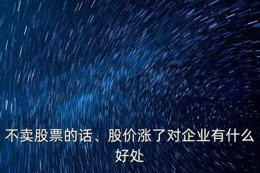 不賣股票的話、股價(jià)漲了對(duì)企業(yè)有什么好處