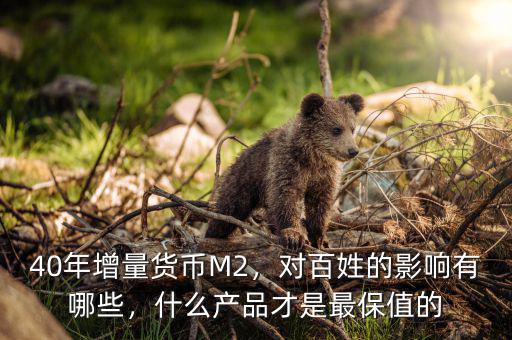 40年增量貨幣M2，對(duì)百姓的影響有哪些，什么產(chǎn)品才是最保值的
