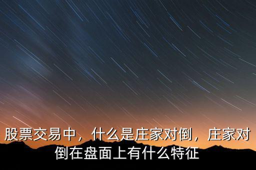 股票交易中，什么是莊家對倒，莊家對倒在盤面上有什么特征