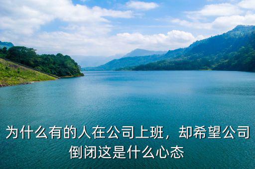 為什么有的人在公司上班，卻希望公司倒閉這是什么心態(tài)