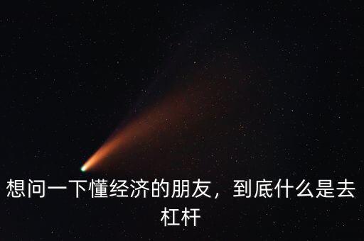 想問一下懂經濟的朋友，到底什么是去杠桿