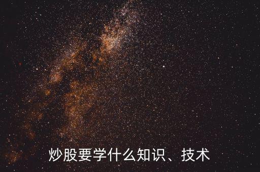 炒股要學(xué)什么知識(shí)、技術(shù)