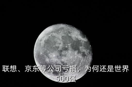 聯(lián)想、京東等公司虧損，為何還是世界500強