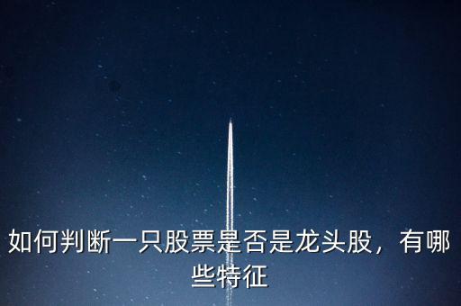 如何判斷一只股票是否是龍頭股，有哪些特征