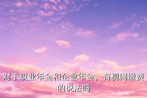 對于職業(yè)年金和企業(yè)年金，有視同繳費的說法嗎