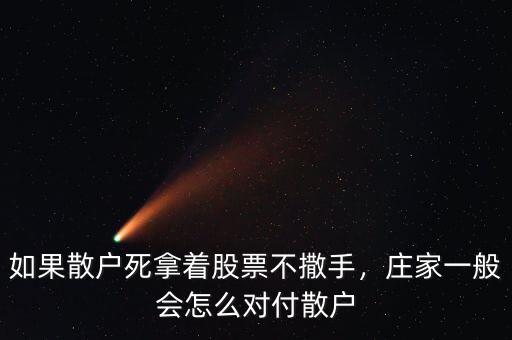 如果散戶(hù)死拿著股票不撒手，莊家一般會(huì)怎么對(duì)付散戶(hù)