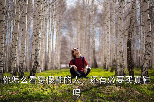你怎么看穿假鞋的人，還有必要買真鞋嗎