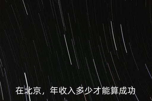 在北京，年收入多少才能算成功