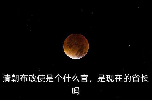 清朝布政使是個什么官，是現(xiàn)在的省長嗎