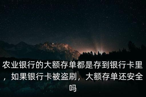 農(nóng)業(yè)銀行的大額存單都是存到銀行卡里，如果銀行卡被盜刷，大額存單還安全嗎