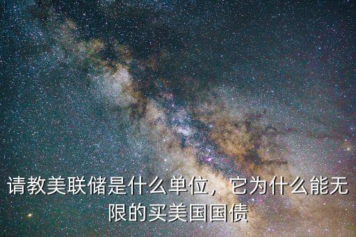 請(qǐng)教美聯(lián)儲(chǔ)是什么單位，它為什么能無(wú)限的買(mǎi)美國(guó)國(guó)債