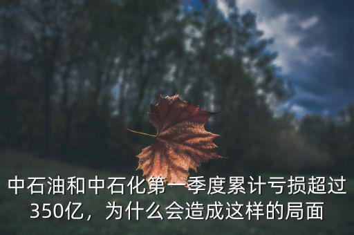 中石油和中石化第一季度累計(jì)虧損超過350億，為什么會(huì)造成這樣的局面