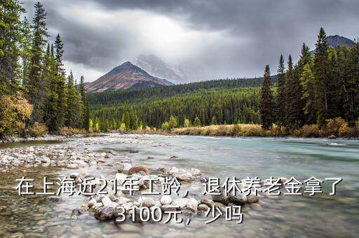 在上海近21年工齡，退休養(yǎng)老金拿了3100元，少嗎