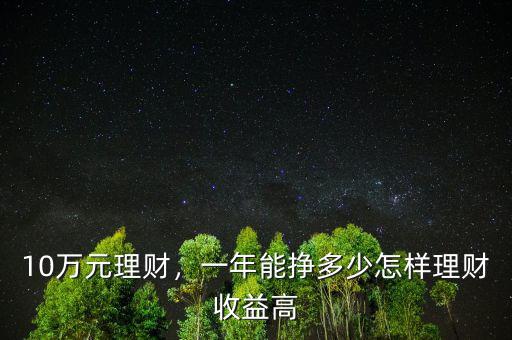 10萬元理財(cái)，一年能掙多少怎樣理財(cái)收益高