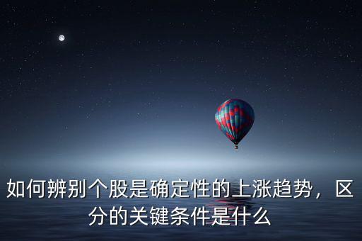 如何辨別個股是確定性的上漲趨勢，區(qū)分的關鍵條件是什么