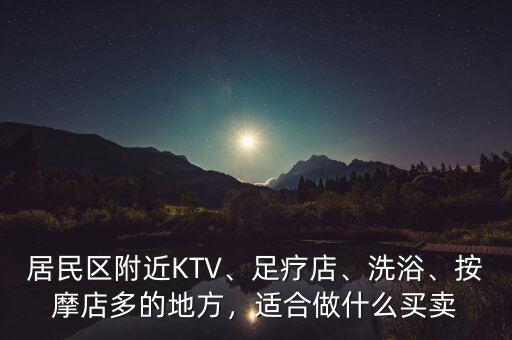 居民區(qū)附近KTV、足療店、洗浴、按摩店多的地方，適合做什么買賣