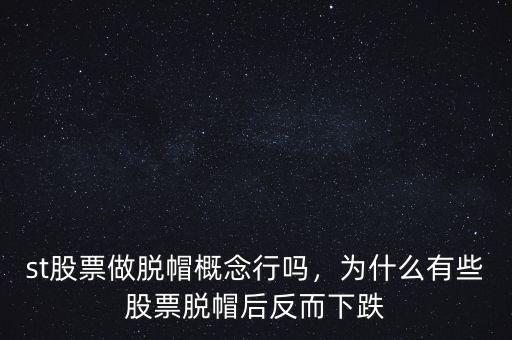 st股票做脫帽概念行嗎，為什么有些股票脫帽后反而下跌