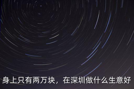 身上只有兩萬塊，在深圳做什么生意好