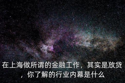 在上海做所謂的金融工作，其實是放貸，你了解的行業(yè)內(nèi)幕是什么