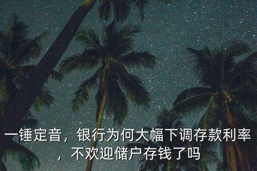 一錘定音，銀行為何大幅下調(diào)存款利率，不歡迎儲(chǔ)戶(hù)存錢(qián)了嗎