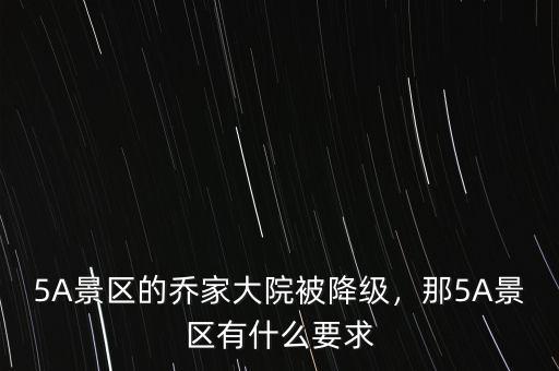 5A景區(qū)的喬家大院被降級，那5A景區(qū)有什么要求