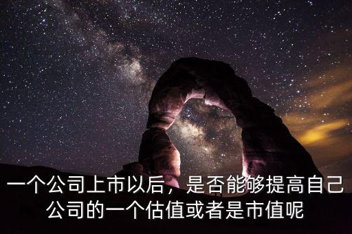 一個(gè)公司上市以后，是否能夠提高自己公司的一個(gè)估值或者是市值呢