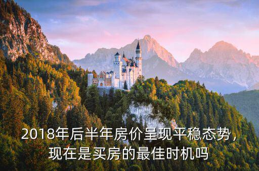 2018年后半年房價呈現(xiàn)平穩(wěn)態(tài)勢，現(xiàn)在是買房的最佳時機嗎