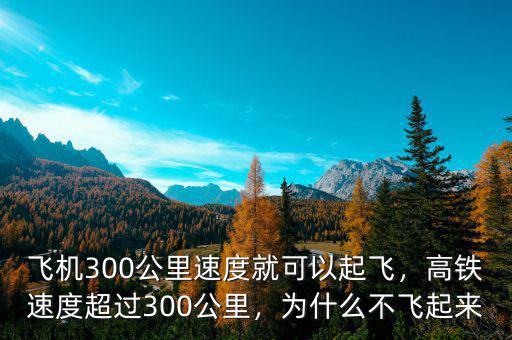 飛機(jī)300公里速度就可以起飛，高鐵速度超過300公里，為什么不飛起來