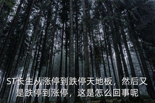ST長生從漲停到跌停天地板，然后又是跌停到漲停，這是怎么回事呢
