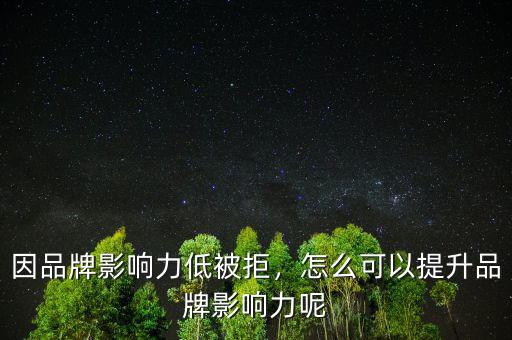 因品牌影響力低被拒，怎么可以提升品牌影響力呢
