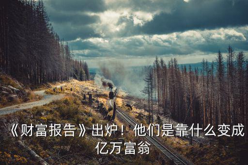 《財(cái)富報(bào)告》出爐！他們是靠什么變成億萬富翁