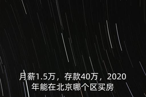 月薪1.5萬，存款40萬，2020年能在北京哪個區(qū)買房