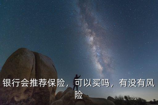 銀行會(huì)推薦保險(xiǎn)，可以買嗎，有沒(méi)有風(fēng)險(xiǎn)