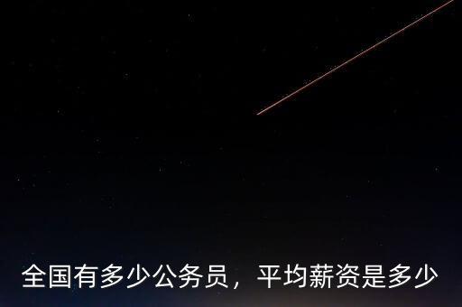 全國(guó)有多少公務(wù)員，平均薪資是多少
