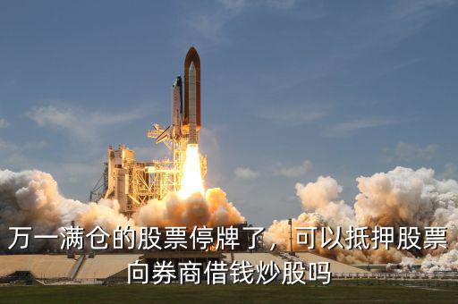 萬一滿倉的股票停牌了，可以抵押股票向券商借錢炒股嗎