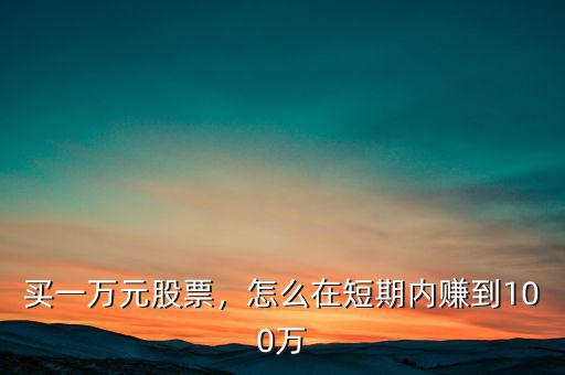 買一萬元股票，怎么在短期內(nèi)賺到100萬