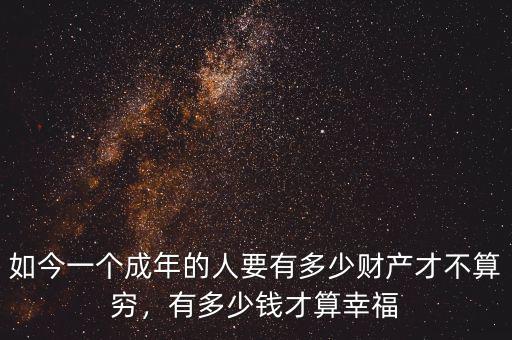 如今一個(gè)成年的人要有多少財(cái)產(chǎn)才不算窮，有多少錢才算幸福