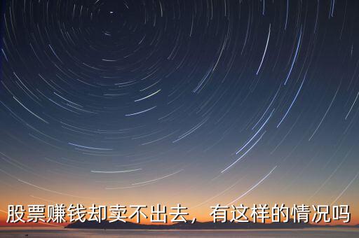 股票賺錢卻賣不出去，有這樣的情況嗎