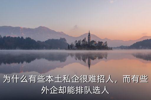 為什么有些本土私企很難招人，而有些外企卻能排隊(duì)選人