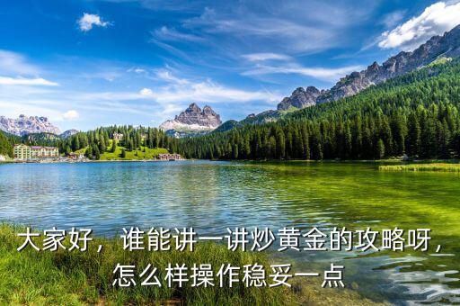 大家好，誰能講一講炒黃金的攻略呀，怎么樣操作穩(wěn)妥一點
