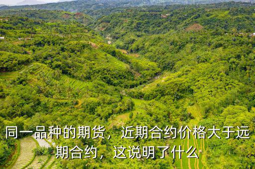 同一品種的期貨，近期合約價(jià)格大于遠(yuǎn)期合約，這說明了什么