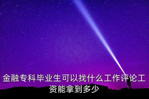 金融?？飘厴I(yè)生可以找什么工作評論工資能拿到多少