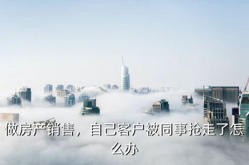 做房產(chǎn)銷售，自己客戶被同事?lián)屪吡嗽趺崔k