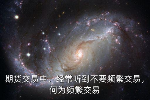 期貨交易中，經(jīng)常聽到不要頻繁交易，何為頻繁交易