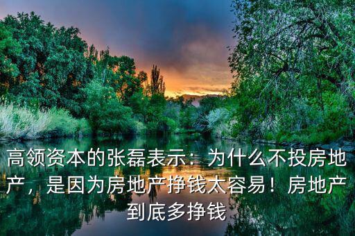 高領(lǐng)資本的張磊表示：為什么不投房地產(chǎn)，是因?yàn)榉康禺a(chǎn)掙錢(qián)太容易！房地產(chǎn)到底多掙錢(qián)