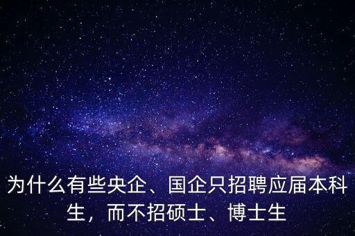 為什么有些央企、國(guó)企只招聘應(yīng)屆本科生，而不招碩士、博士生