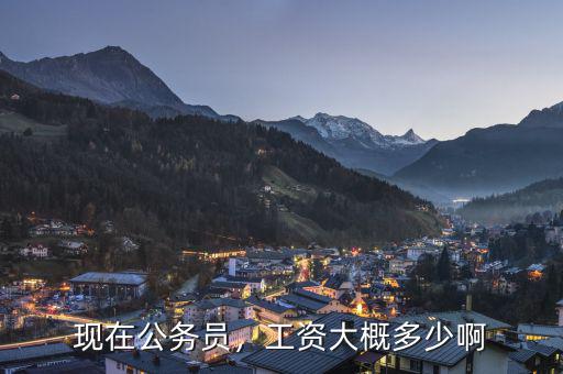 現(xiàn)在公務(wù)員，工資大概多少啊