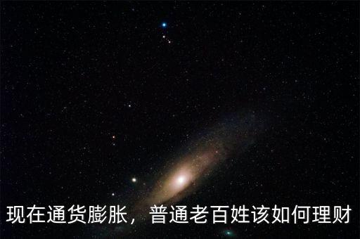 現(xiàn)在通貨膨脹，普通老百姓該如何理財