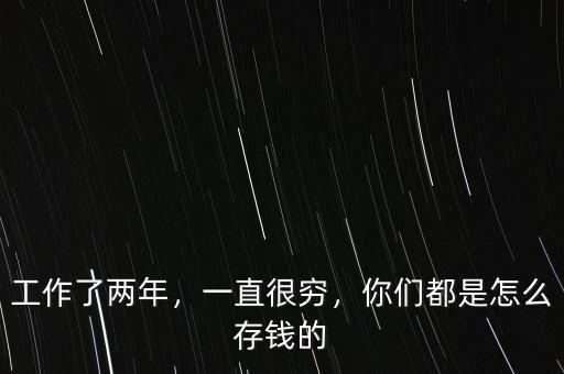 工作了兩年，一直很窮，你們都是怎么存錢的